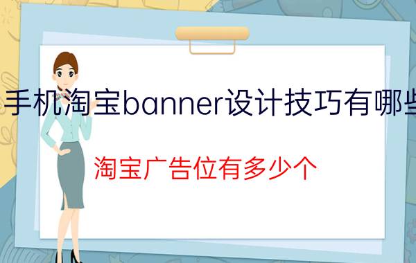 手机淘宝banner设计技巧有哪些 淘宝广告位有多少个？